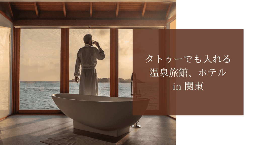 タトゥーでも入れる 温泉旅館、ホテル in 関東